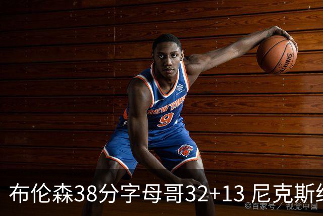 布伦森38分字母哥32+13 尼克斯终结雄鹿7连胜