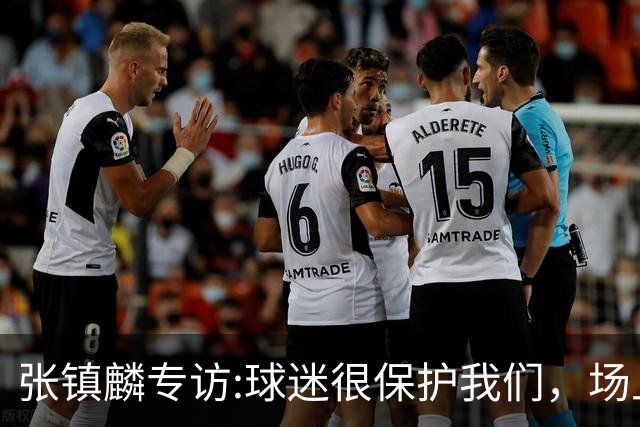 张镇麟专访:球迷很保护我们，场上为我们呐喊，场下跟黑子对线！