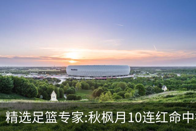 精选足篮专家:秋枫月10连红命中揭幕战 王九红7连红