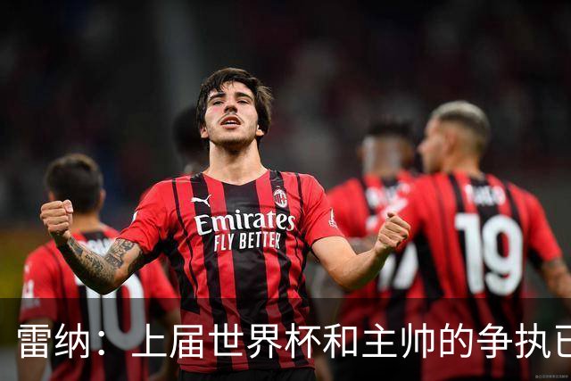 雷纳：上届世界杯和主帅的争执已经过去，当时太年轻但现在更成熟